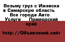 Возьму груз с Ижевска в Самарскую область. - Все города Авто » Услуги   . Приморский край